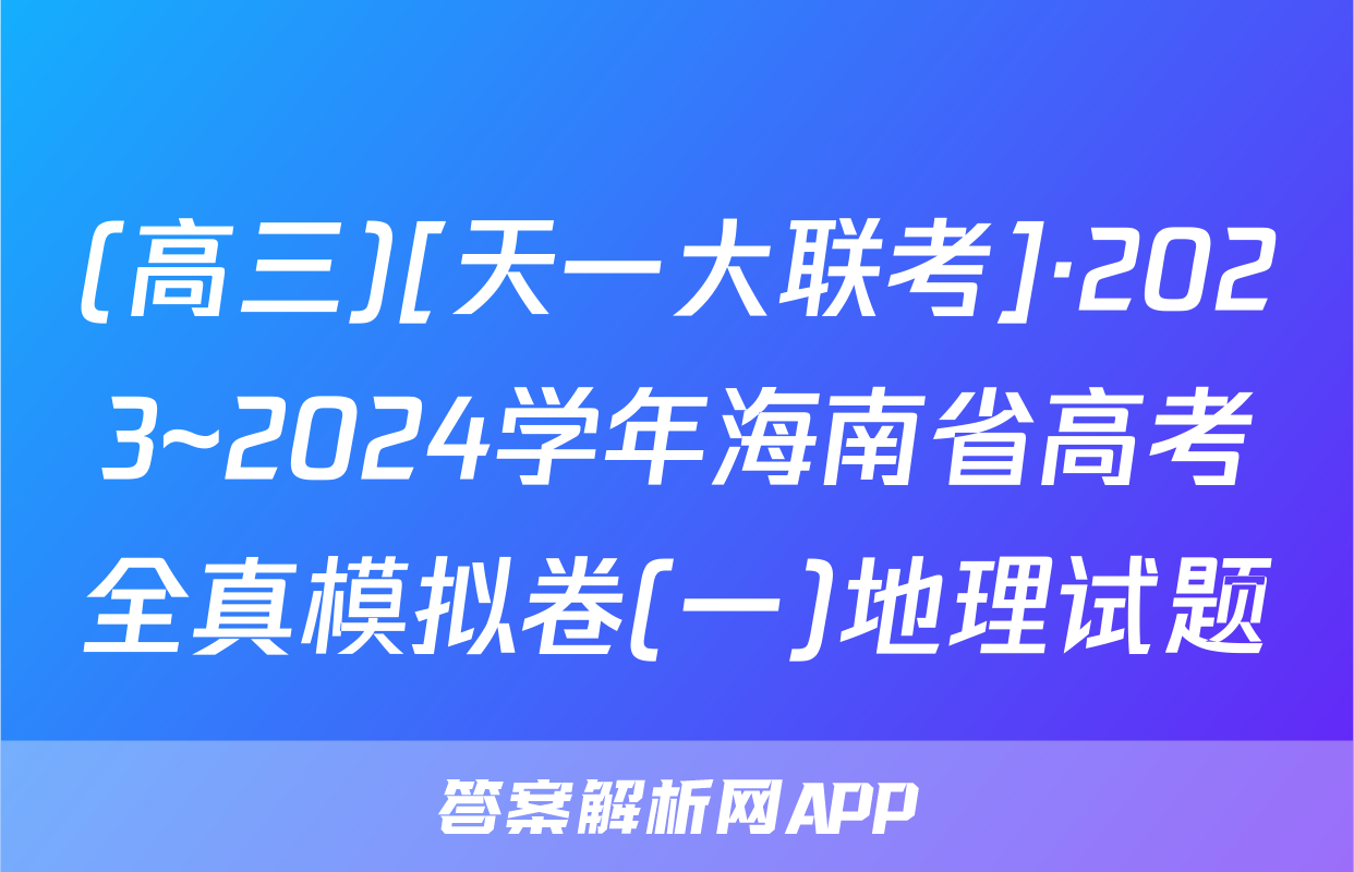 (高三)[天一大联考]·2023~2024学年海南省高考全真模拟卷(一)地理试题
