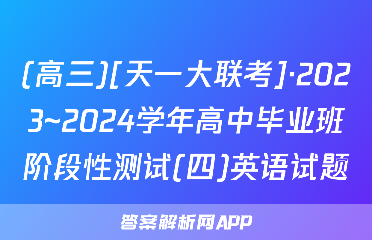(高三)[天一大联考]·2023~2024学年高中毕业班阶段性测试(四)英语试题