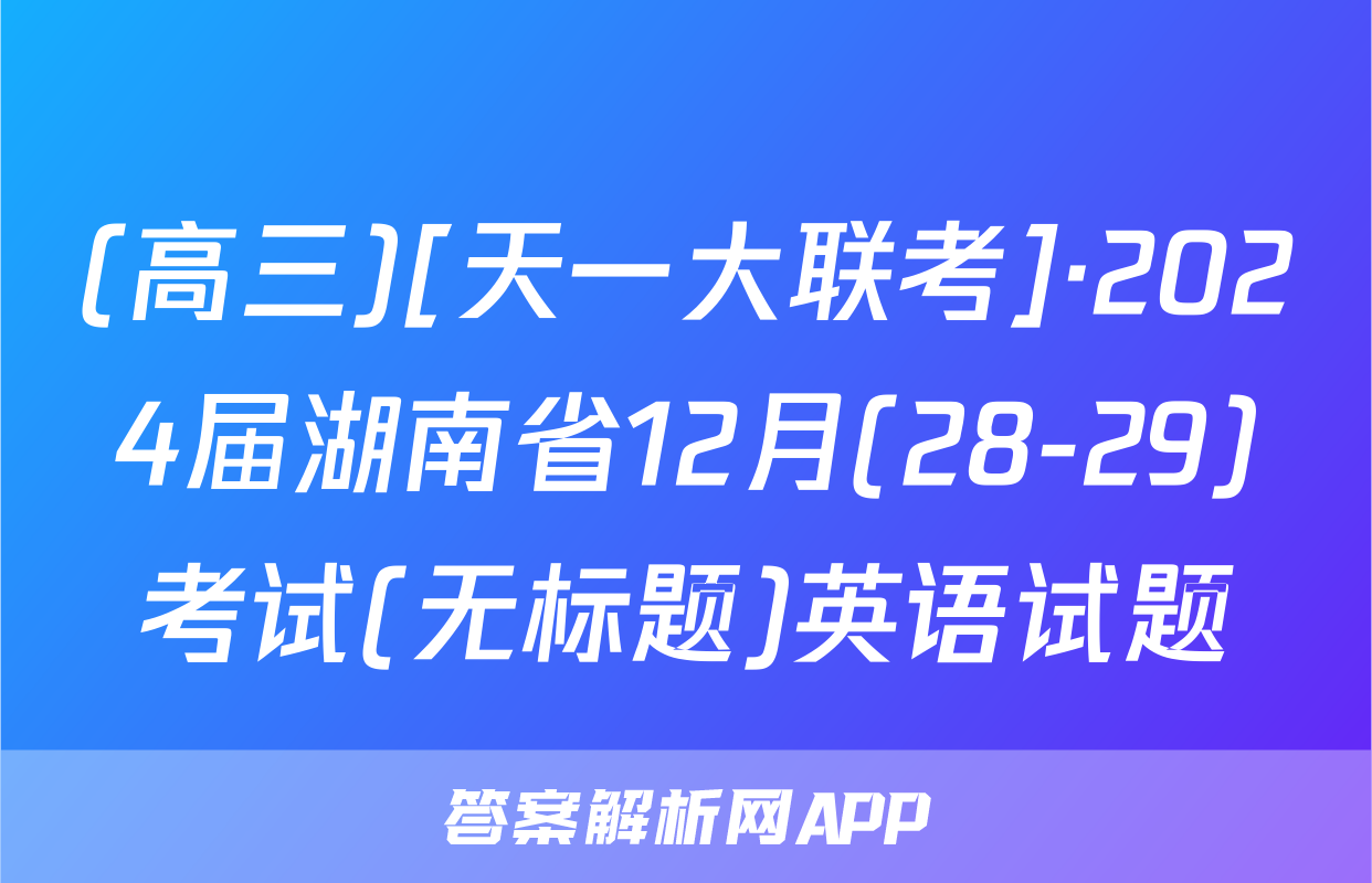 (高三)[天一大联考]·2024届湖南省12月(28-29)考试(无标题)英语试题