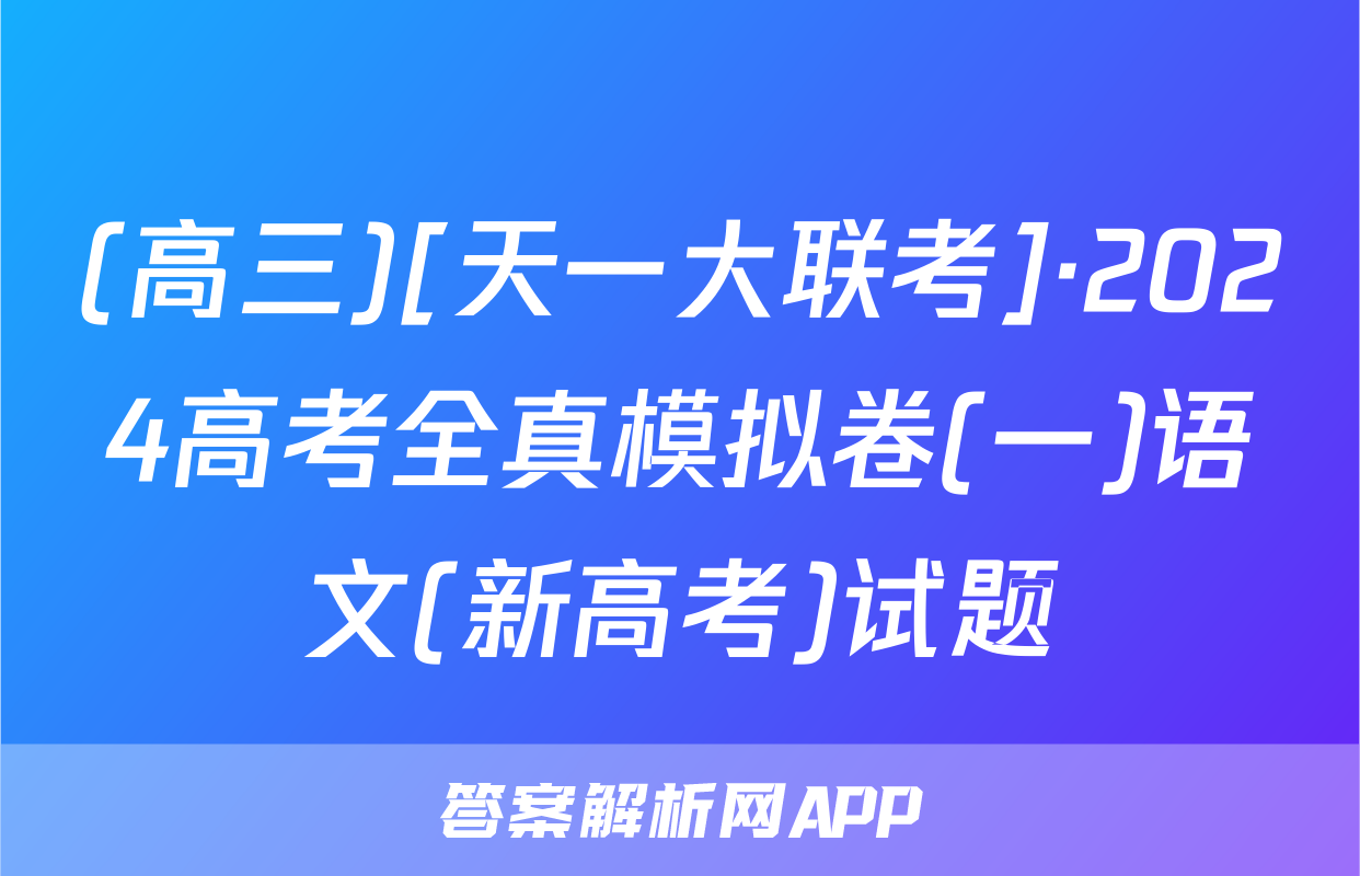 (高三)[天一大联考]·2024高考全真模拟卷(一)语文(新高考)试题