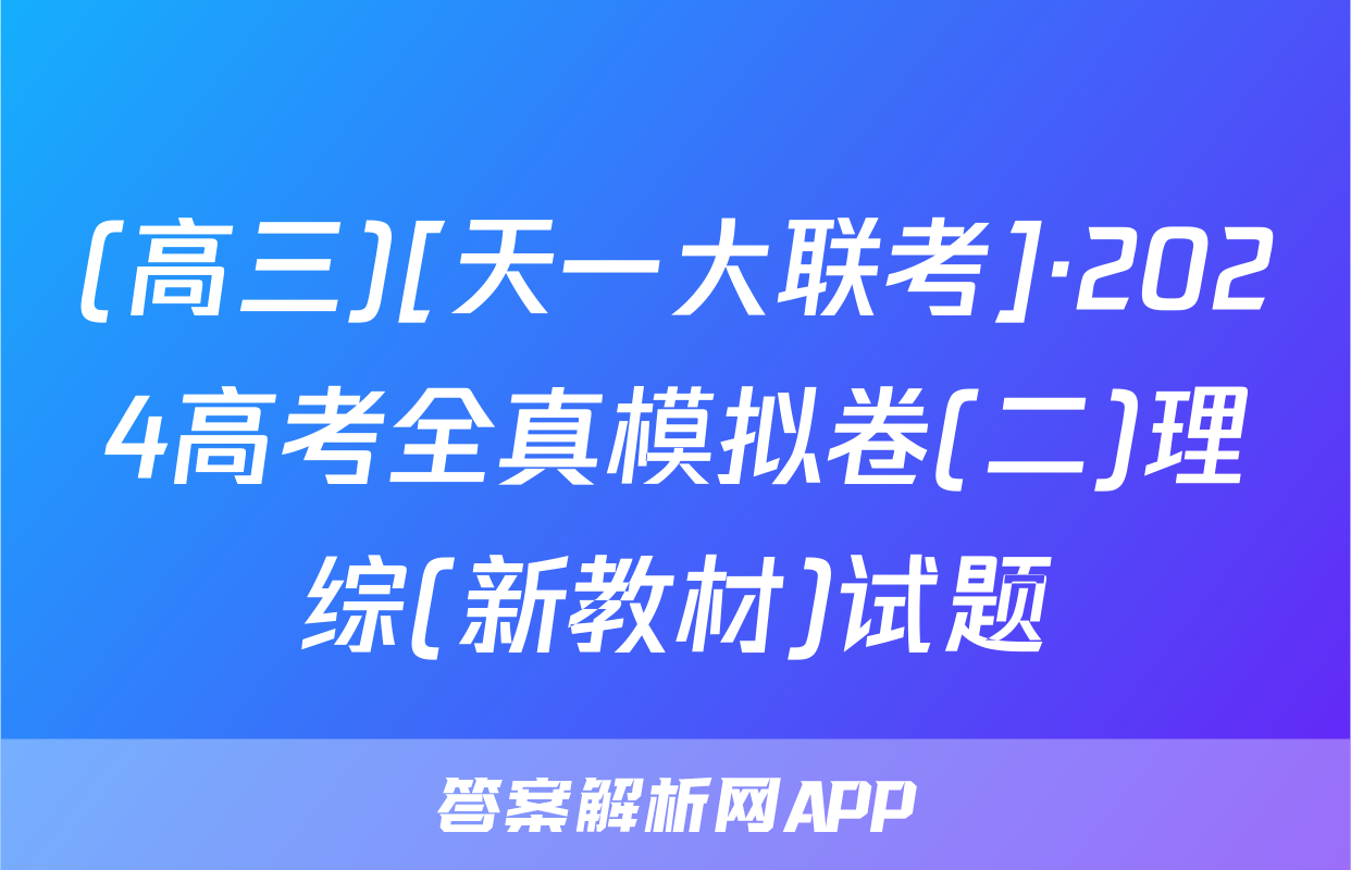 (高三)[天一大联考]·2024高考全真模拟卷(二)理综(新教材)试题