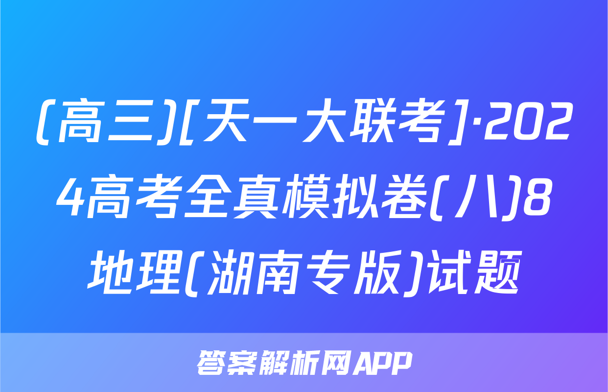 (高三)[天一大联考]·2024高考全真模拟卷(八)8地理(湖南专版)试题