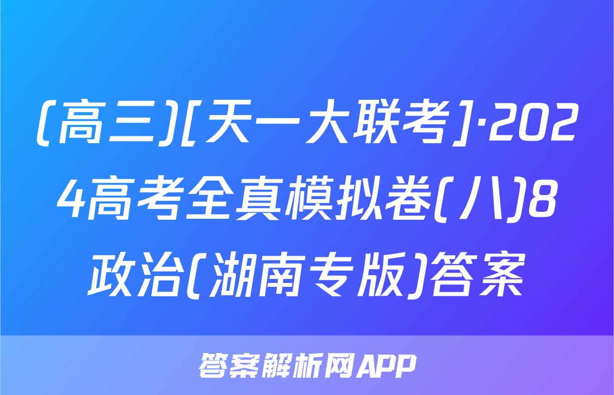 (高三)[天一大联考]·2024高考全真模拟卷(八)8政治(湖南专版)答案