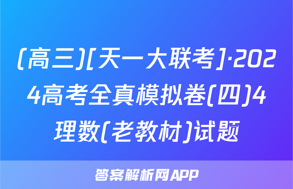 (高三)[天一大联考]·2024高考全真模拟卷(四)4理数(老教材)试题