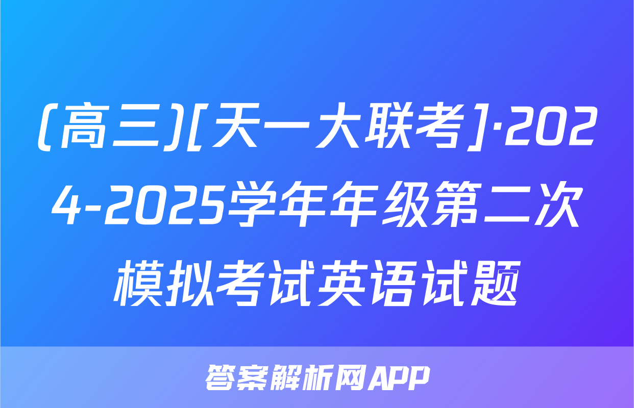(高三)[天一大联考]·2024-2025学年年级第二次模拟考试英语试题