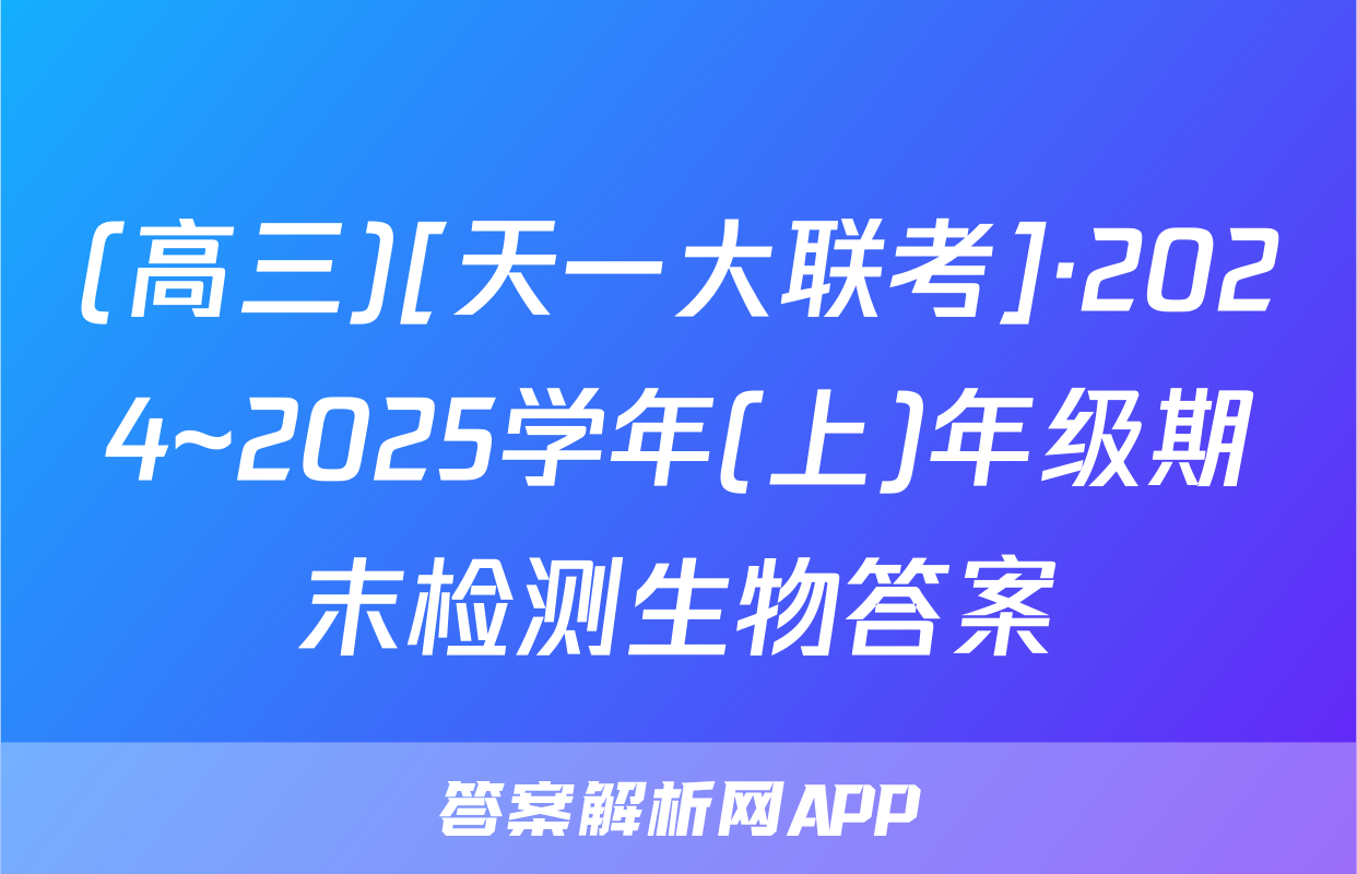 (高三)[天一大联考]·2024~2025学年(上)年级期末检测生物答案