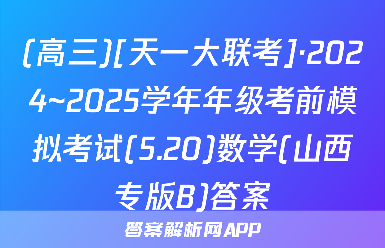 (高三)[天一大联考]·2024~2025学年年级考前模拟考试(5.20)数学(山西专版B)答案