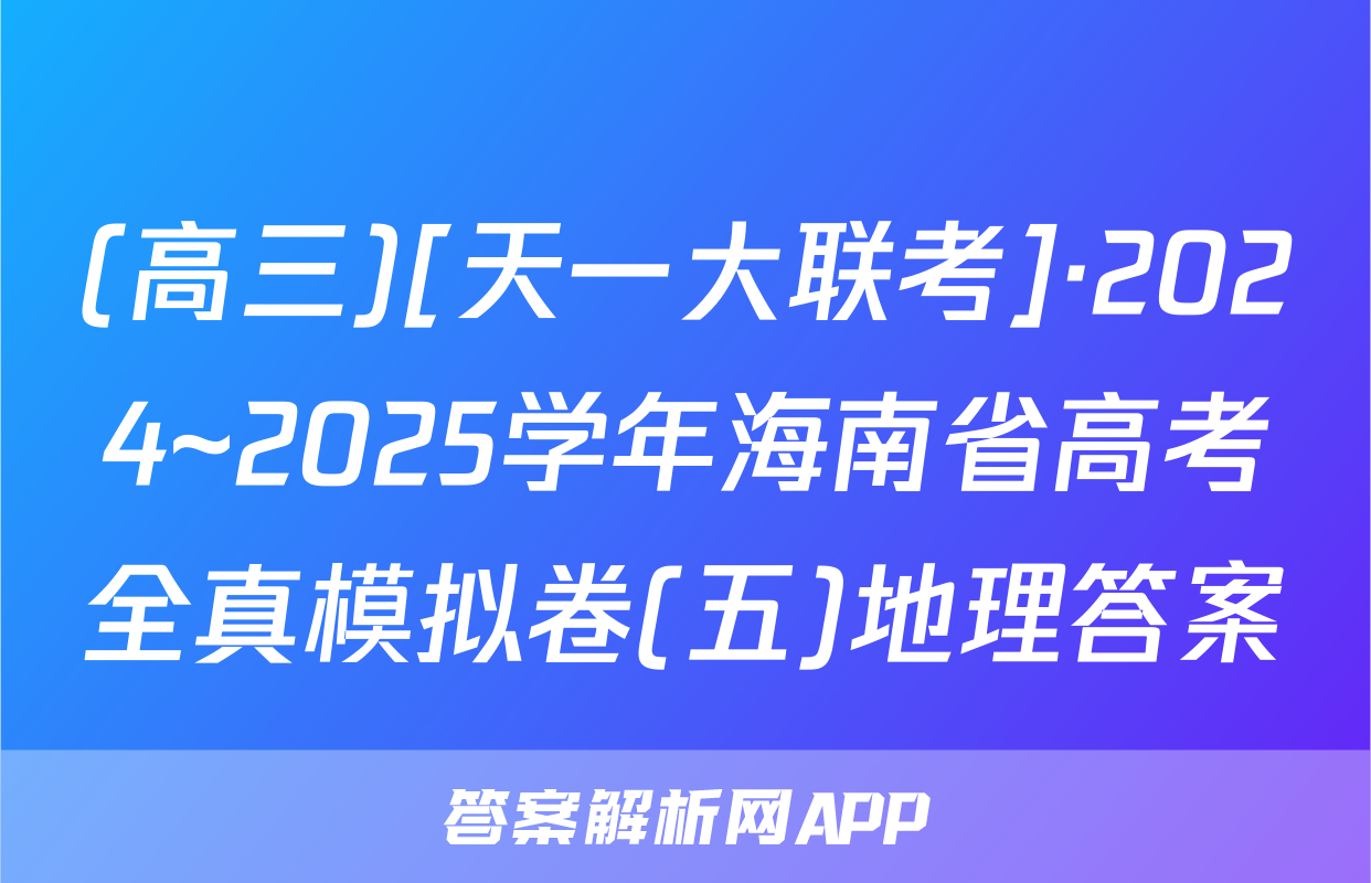 (高三)[天一大联考]·2024~2025学年海南省高考全真模拟卷(五)地理答案