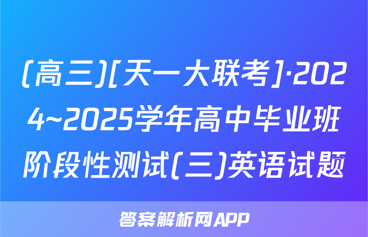 (高三)[天一大联考]·2024~2025学年高中毕业班阶段性测试(三)英语试题