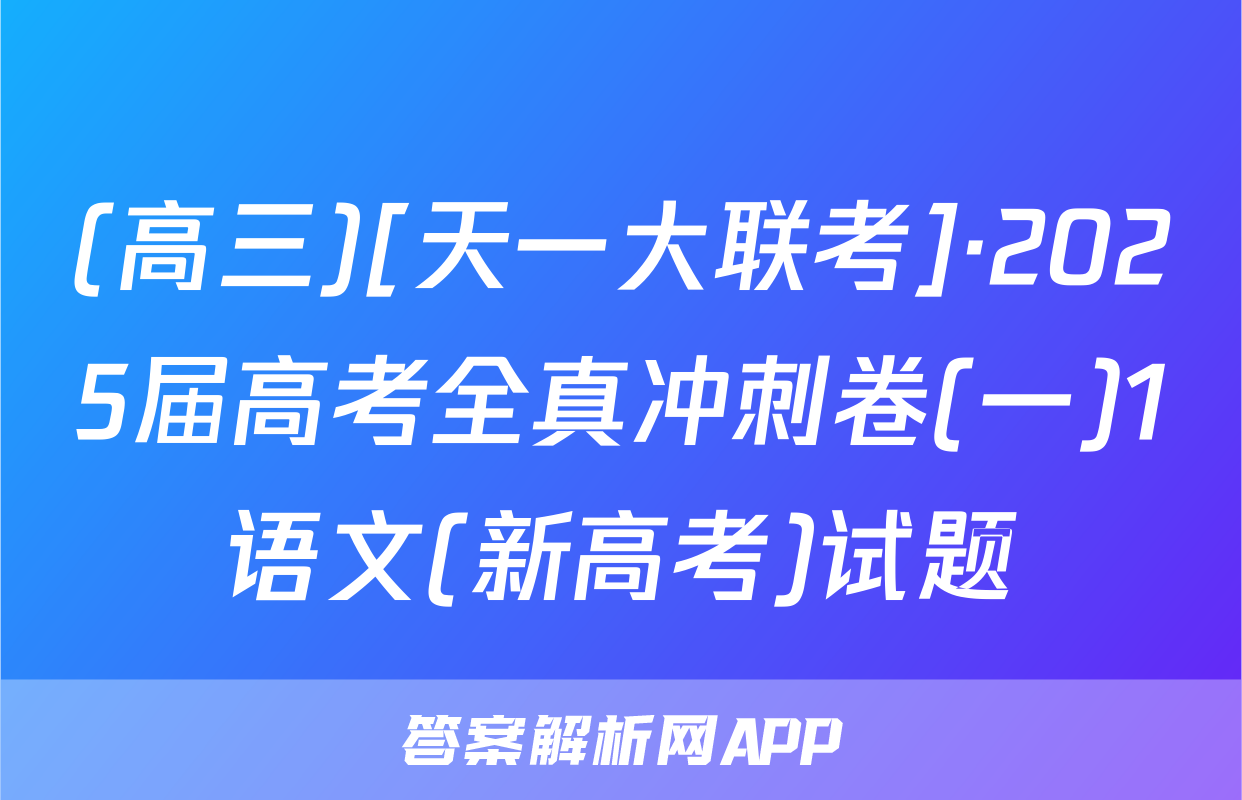 (高三)[天一大联考]·2025届高考全真冲刺卷(一)1语文(新高考)试题