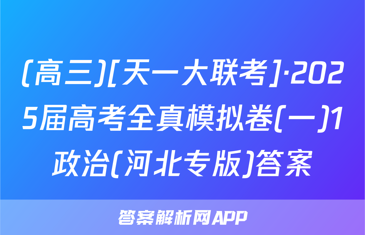 (高三)[天一大联考]·2025届高考全真模拟卷(一)1政治(河北专版)答案