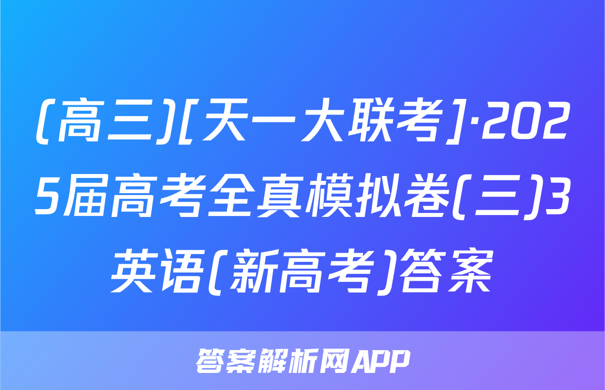 (高三)[天一大联考]·2025届高考全真模拟卷(三)3英语(新高考)答案