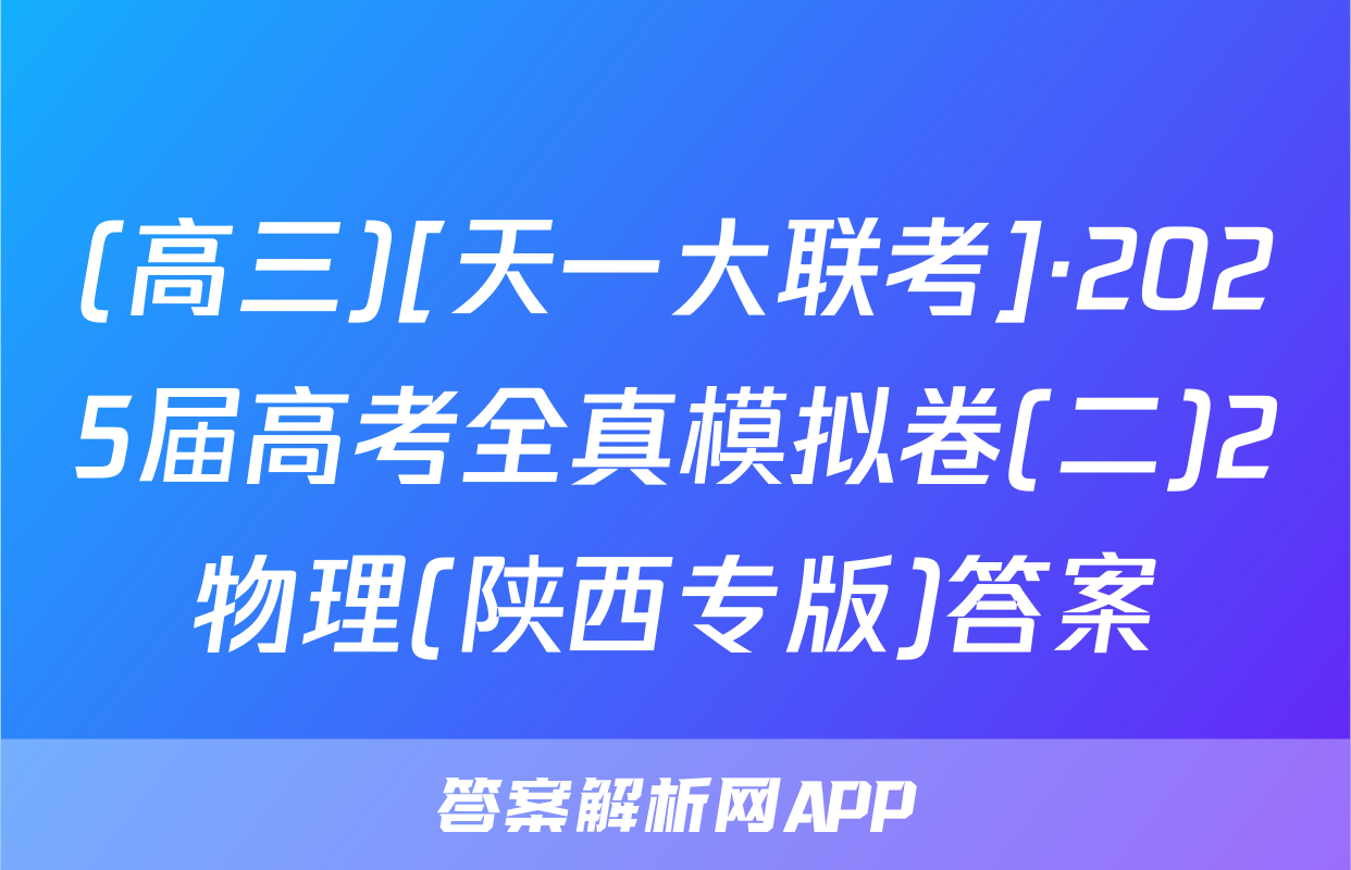 (高三)[天一大联考]·2025届高考全真模拟卷(二)2物理(陕西专版)答案
