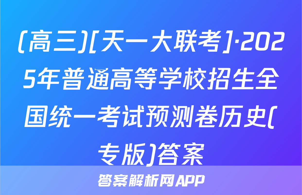 (高三)[天一大联考]·2025年普通高等学校招生全国统一考试预测卷历史(专版)答案