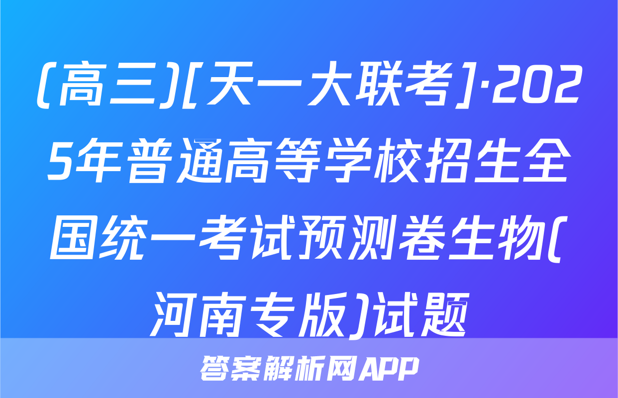 (高三)[天一大联考]·2025年普通高等学校招生全国统一考试预测卷生物(河南专版)试题