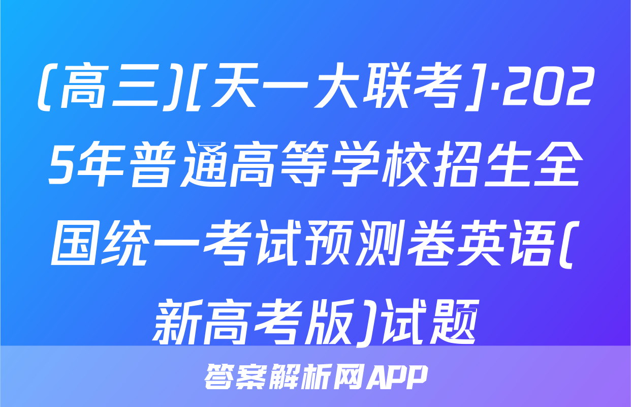 (高三)[天一大联考]·2025年普通高等学校招生全国统一考试预测卷英语(新高考版)试题