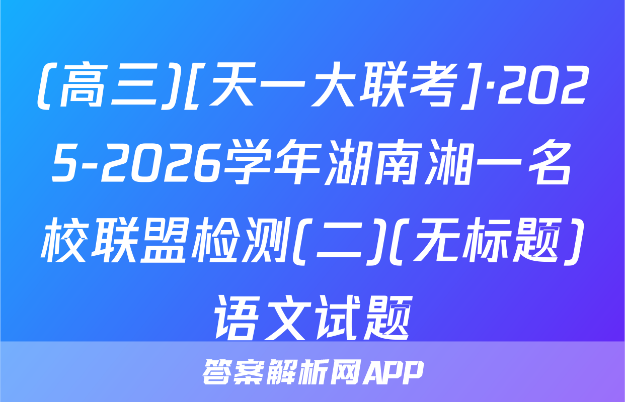 (高三)[天一大联考]·2025-2026学年湖南湘一名校联盟检测(二)(无标题)语文试题