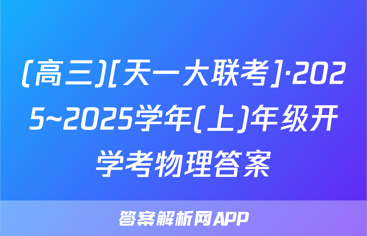 (高三)[天一大联考]·2025~2025学年(上)年级开学考物理答案