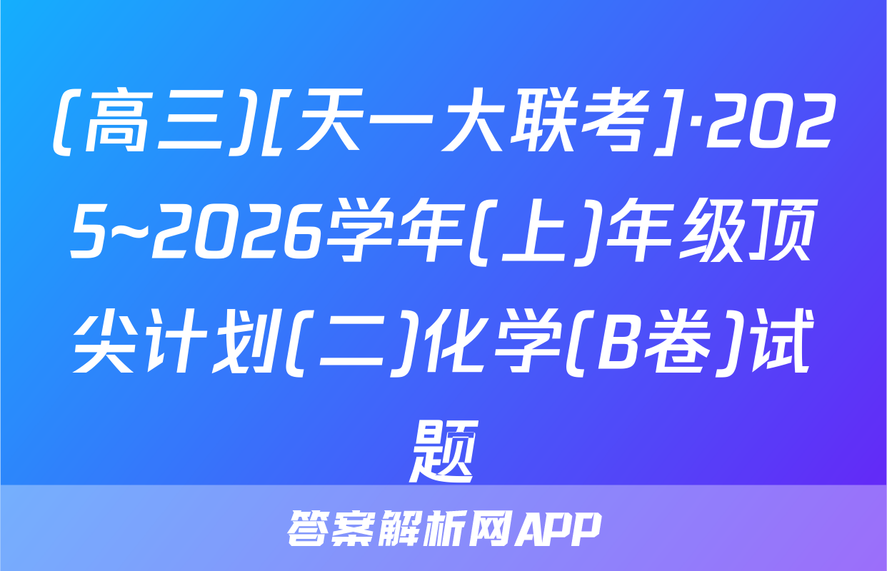 (高三)[天一大联考]·2025~2026学年(上)年级顶尖计划(二)化学(B卷)试题