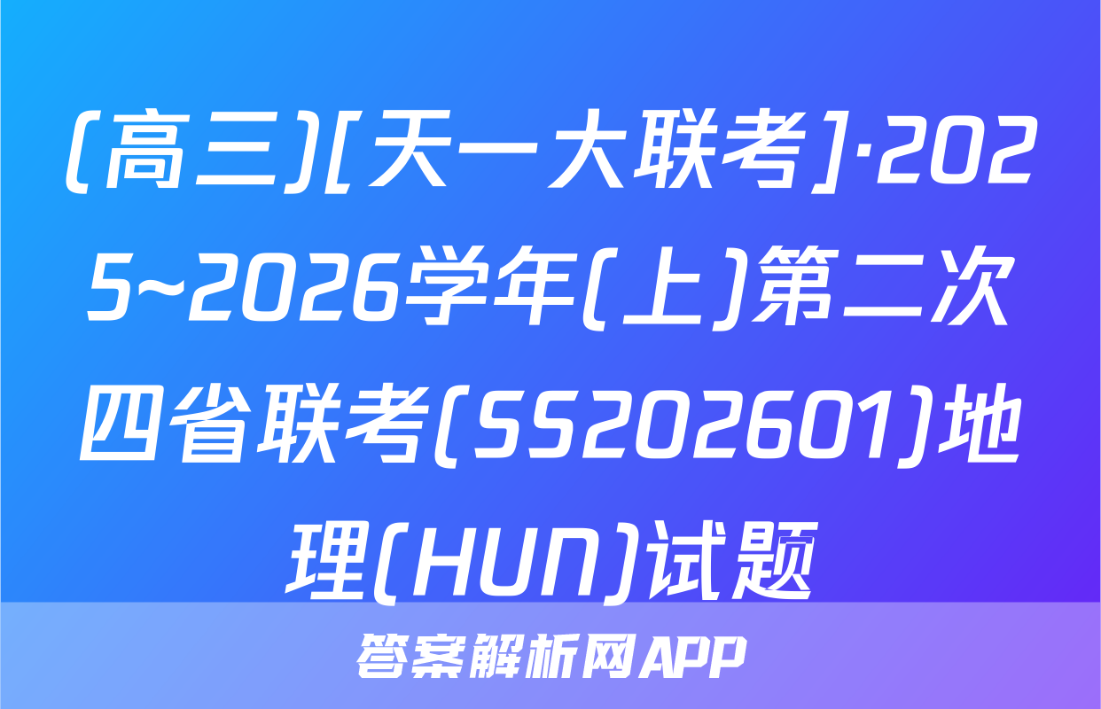 (高三)[天一大联考]·2025~2026学年(上)第二次四省联考(SS202601)地理(HUN)试题