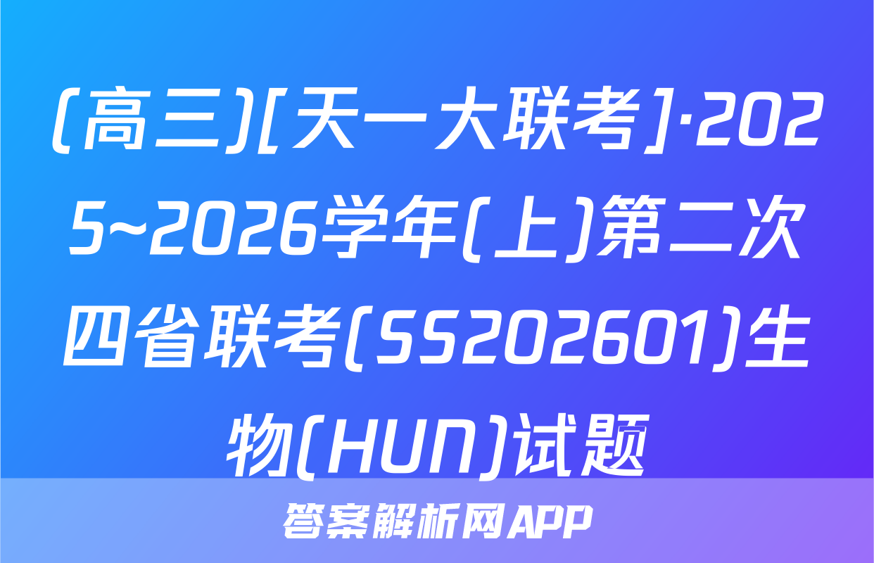 (高三)[天一大联考]·2025~2026学年(上)第二次四省联考(SS202601)生物(HUN)试题