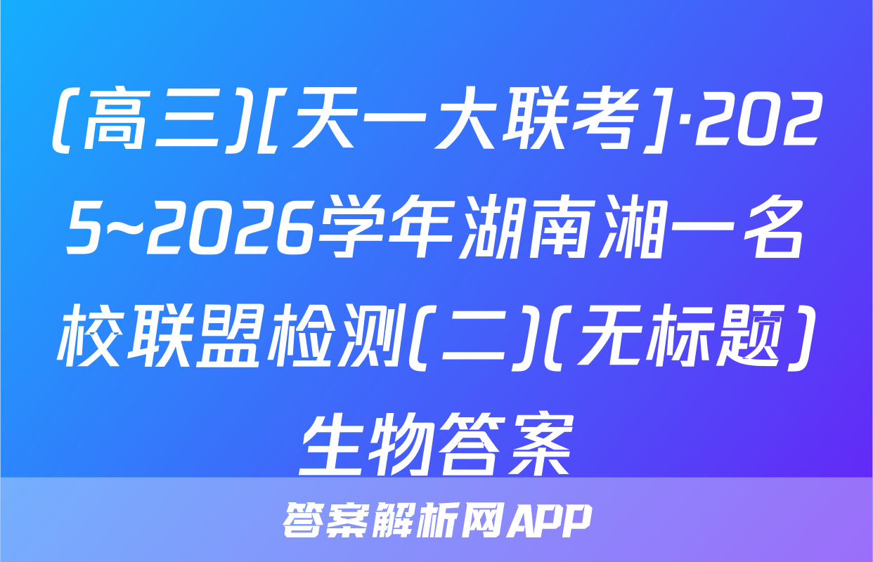 (高三)[天一大联考]·2025~2026学年湖南湘一名校联盟检测(二)(无标题)生物答案