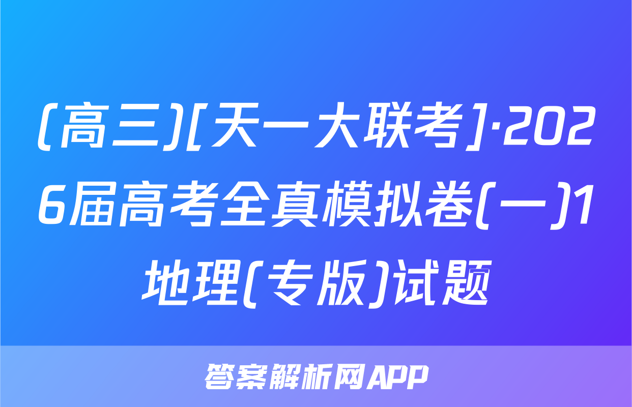 (高三)[天一大联考]·2026届高考全真模拟卷(一)1地理(专版)试题