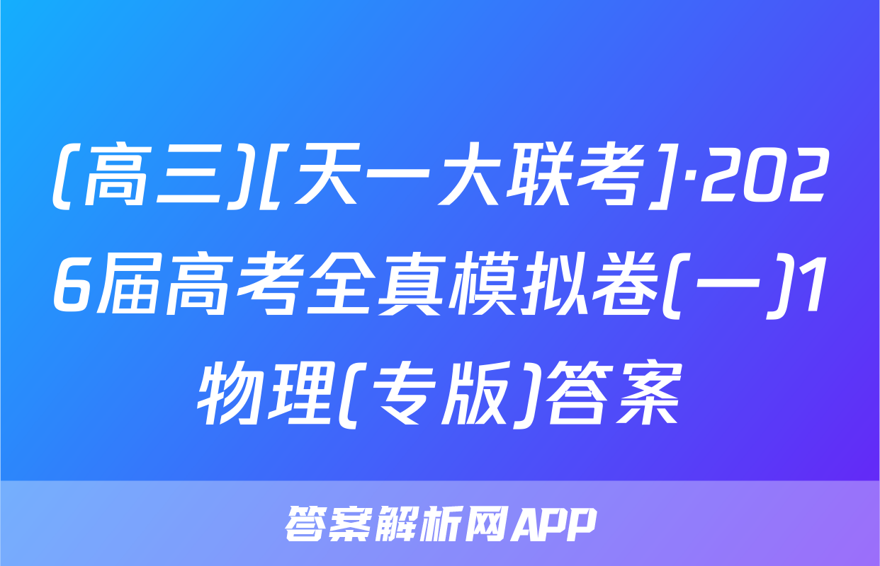 (高三)[天一大联考]·2026届高考全真模拟卷(一)1物理(专版)答案