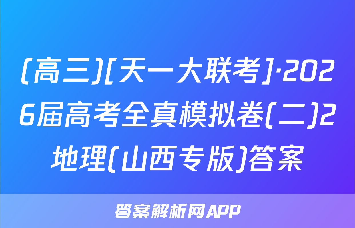 (高三)[天一大联考]·2026届高考全真模拟卷(二)2地理(山西专版)答案