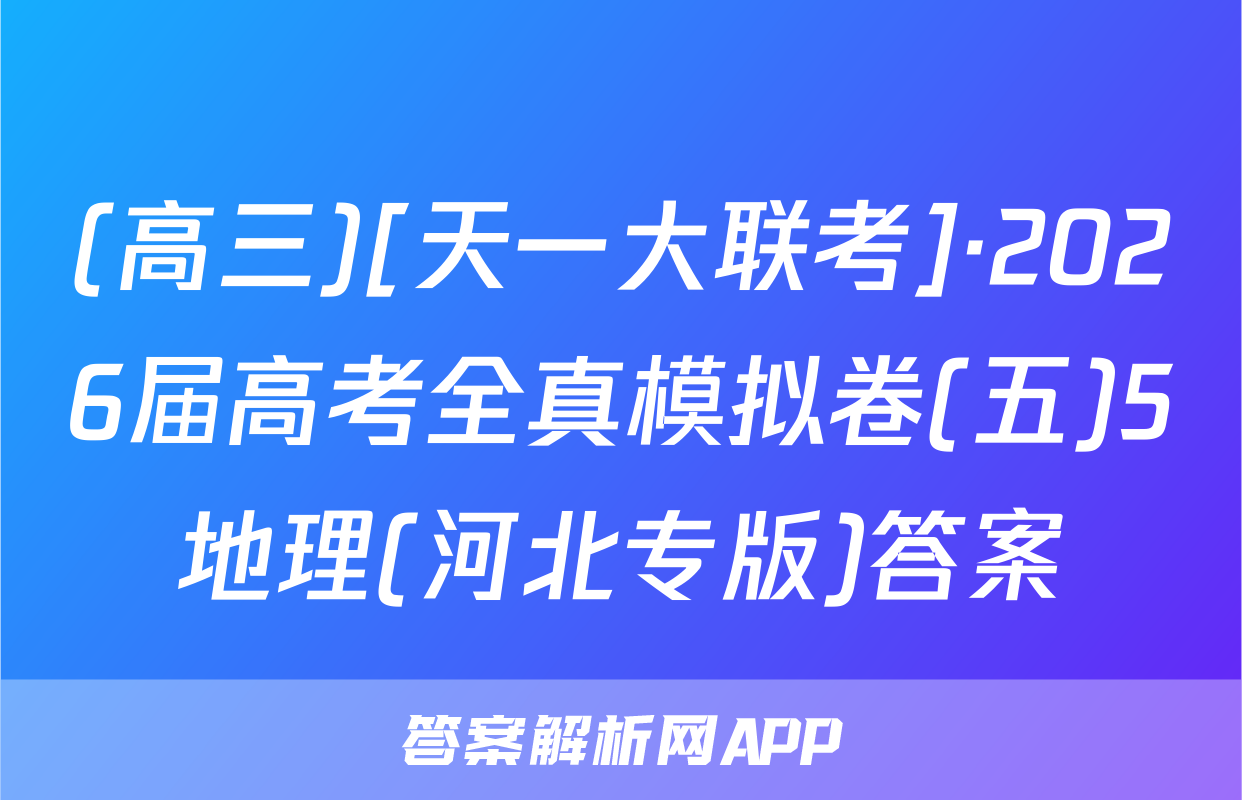 (高三)[天一大联考]·2026届高考全真模拟卷(五)5地理(河北专版)答案