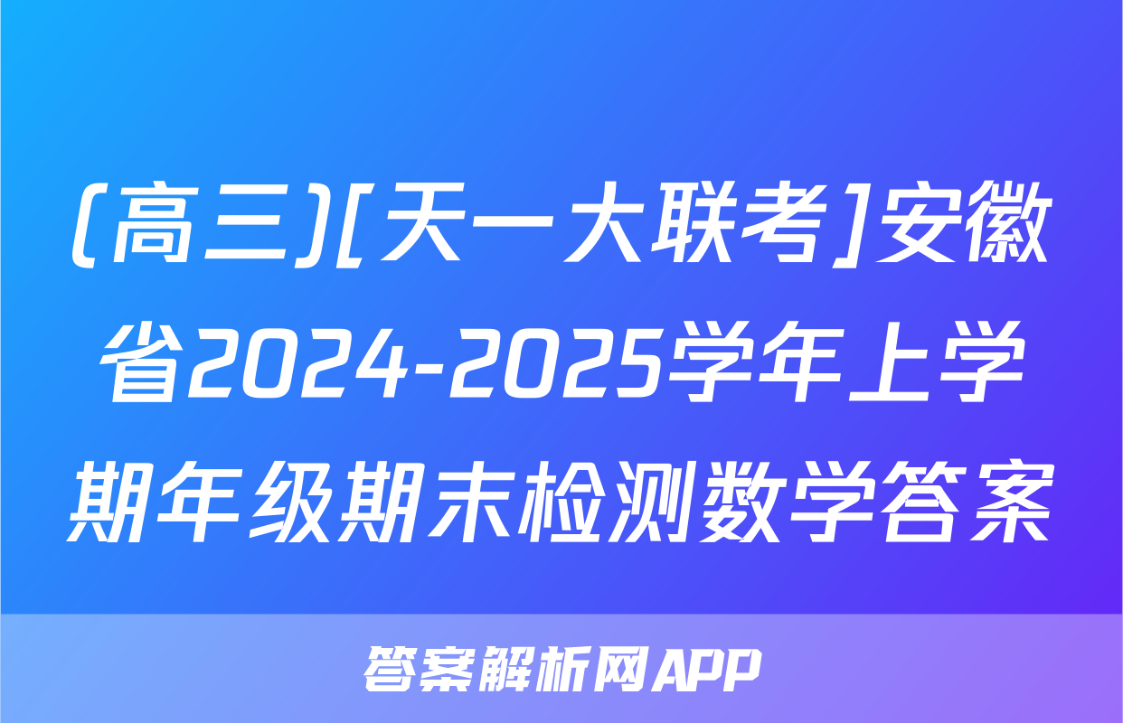 (高三)[天一大联考]安徽省2024-2025学年上学期年级期末检测数学答案