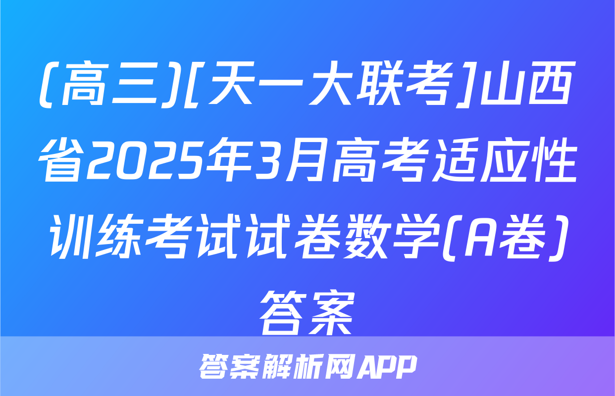(高三)[天一大联考]山西省2025年3月高考适应性训练考试试卷数学(A卷)答案