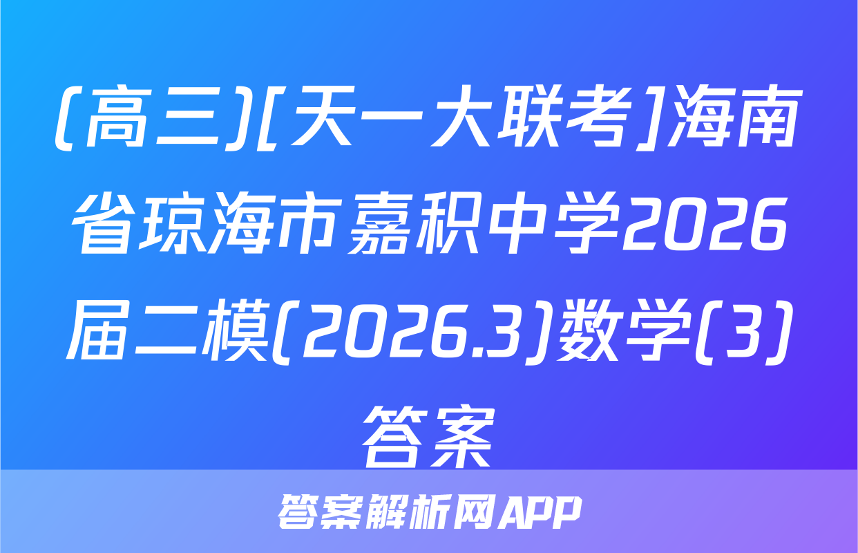 (高三)[天一大联考]海南省琼海市嘉积中学2026届二模(2026.3)数学(3)答案