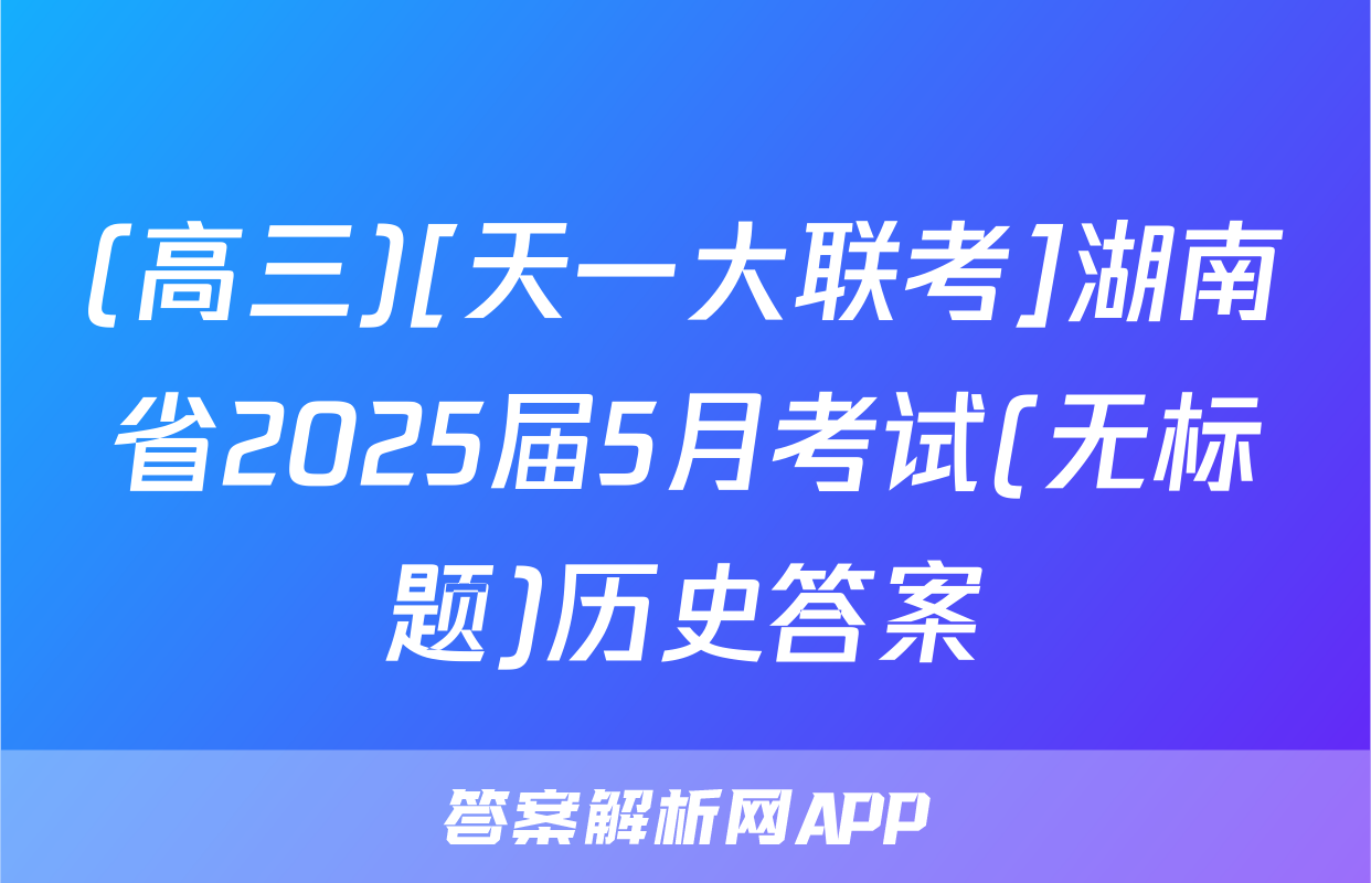 (高三)[天一大联考]湖南省2025届5月考试(无标题)历史答案