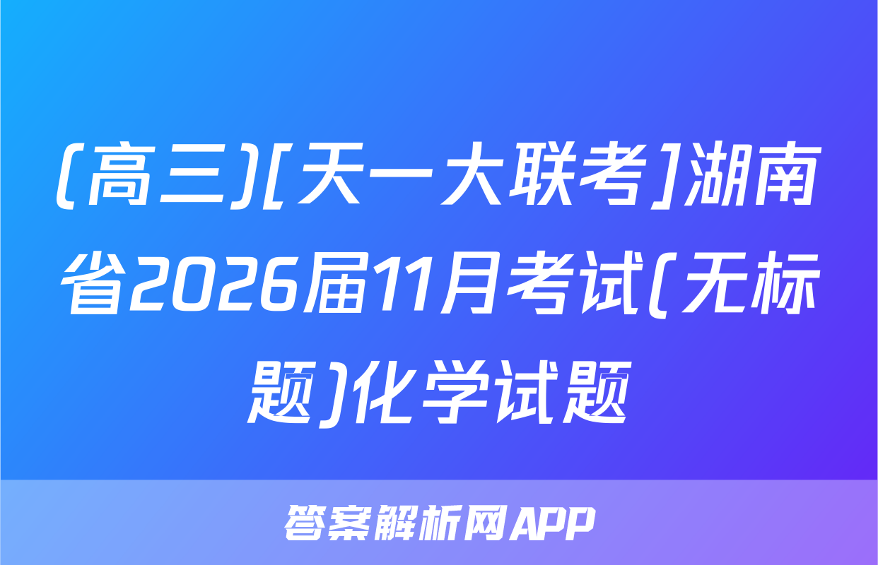 (高三)[天一大联考]湖南省2026届11月考试(无标题)化学试题