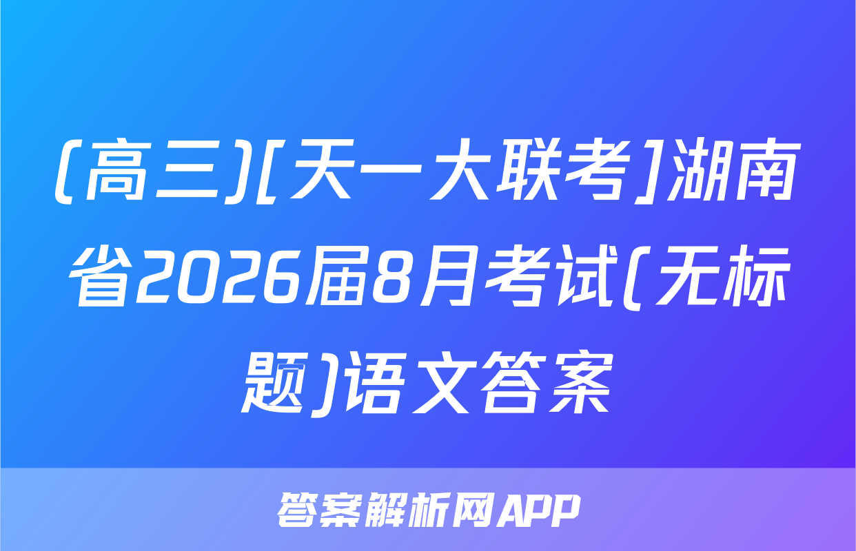 (高三)[天一大联考]湖南省2026届8月考试(无标题)语文答案