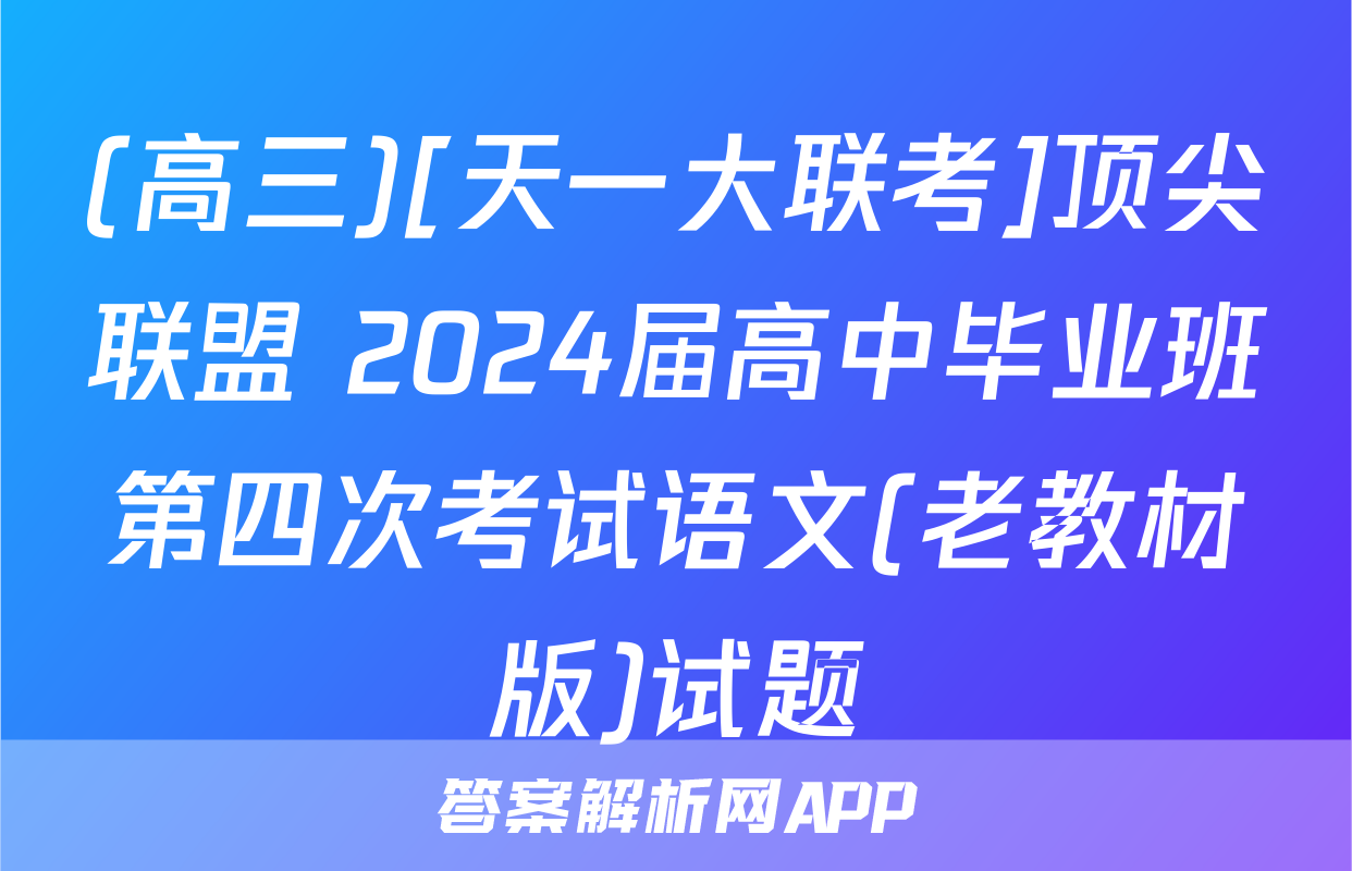 (高三)[天一大联考]顶尖联盟 2024届高中毕业班第四次考试语文(老教材版)试题