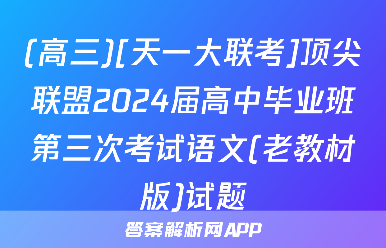 (高三)[天一大联考]顶尖联盟2024届高中毕业班第三次考试语文(老教材版)试题