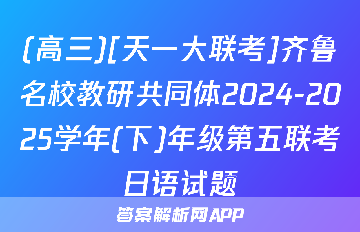 (高三)[天一大联考]齐鲁名校教研共同体2024-2025学年(下)年级第五联考日语试题