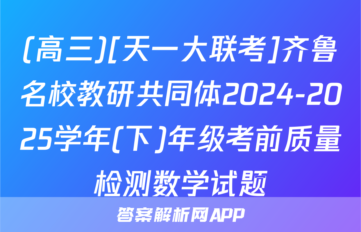 (高三)[天一大联考]齐鲁名校教研共同体2024-2025学年(下)年级考前质量检测数学试题
