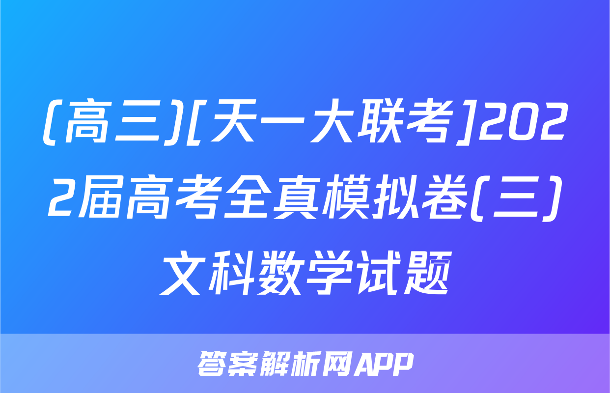 (高三)[天一大联考]2022届高考全真模拟卷(三)文科数学试题