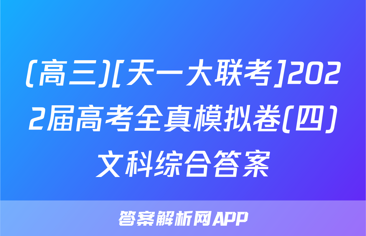 (高三)[天一大联考]2022届高考全真模拟卷(四)文科综合答案