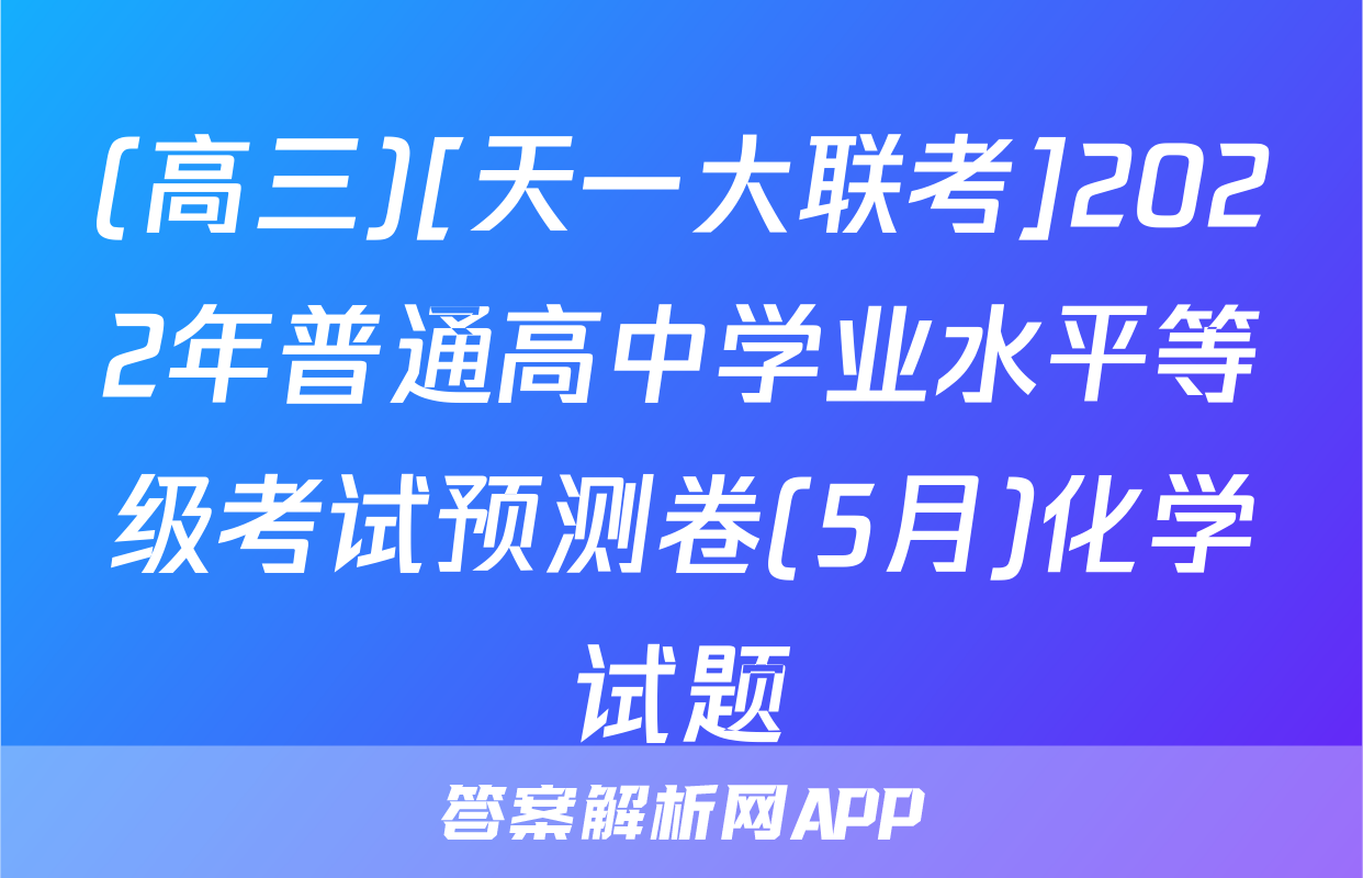 (高三)[天一大联考]2022年普通高中学业水平等级考试预测卷(5月)化学试题