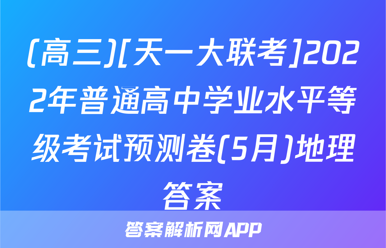 (高三)[天一大联考]2022年普通高中学业水平等级考试预测卷(5月)地理答案