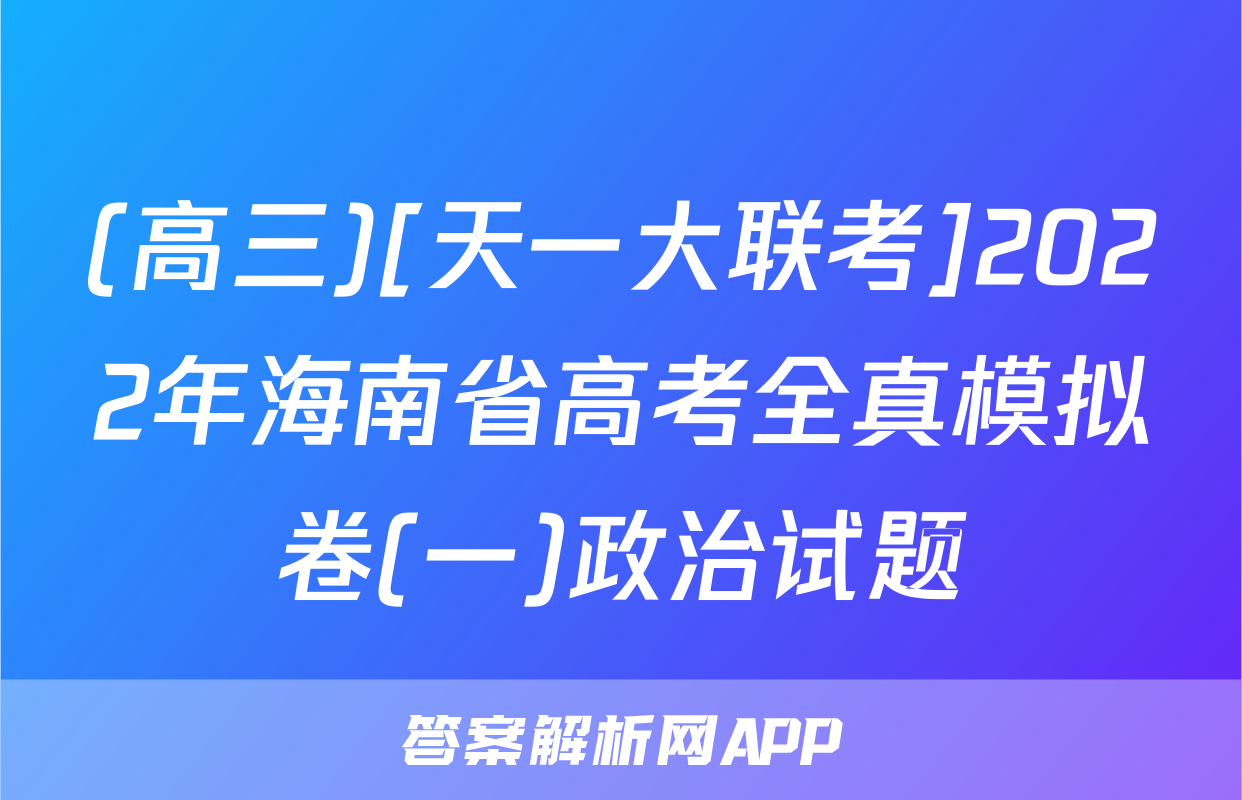 (高三)[天一大联考]2022年海南省高考全真模拟卷(一)政治试题