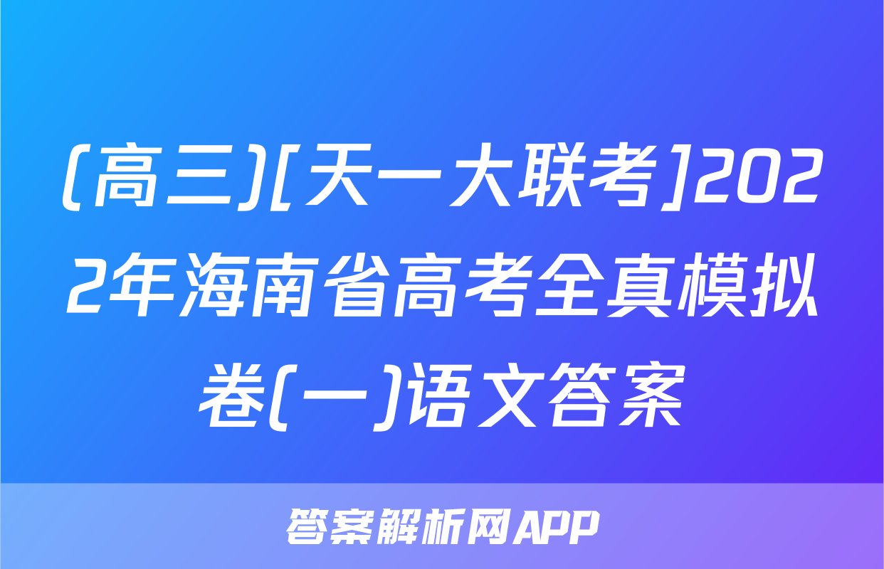 (高三)[天一大联考]2022年海南省高考全真模拟卷(一)语文答案