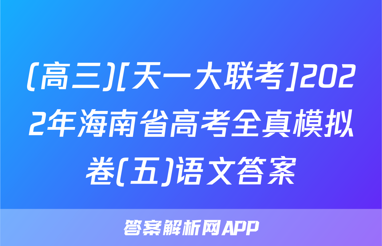(高三)[天一大联考]2022年海南省高考全真模拟卷(五)语文答案