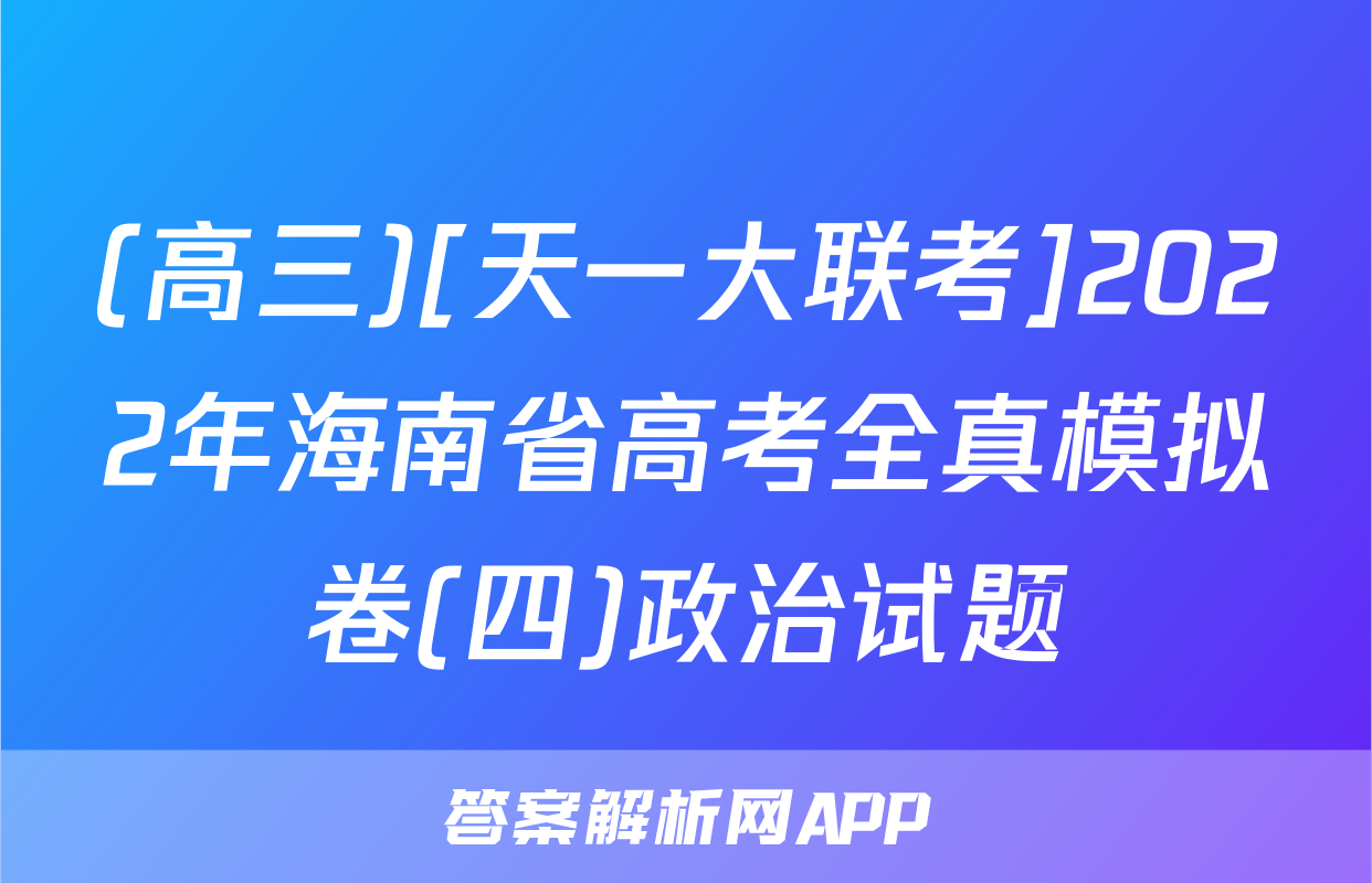 (高三)[天一大联考]2022年海南省高考全真模拟卷(四)政治试题