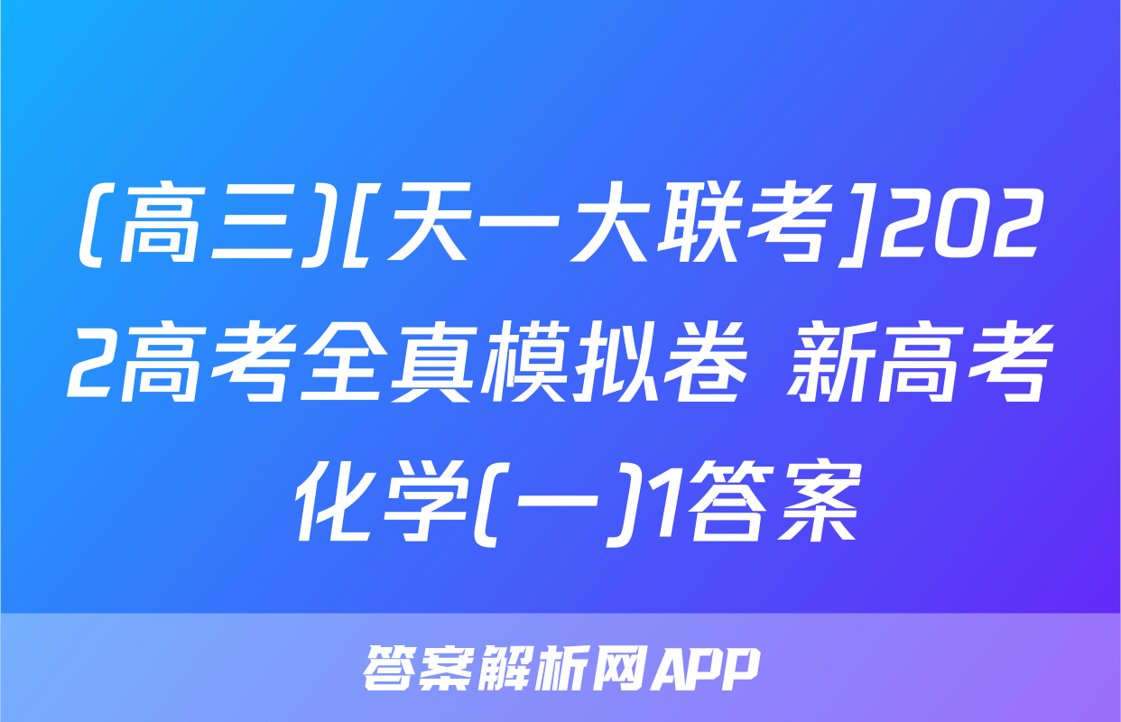 (高三)[天一大联考]2022高考全真模拟卷 新高考 化学(一)1答案