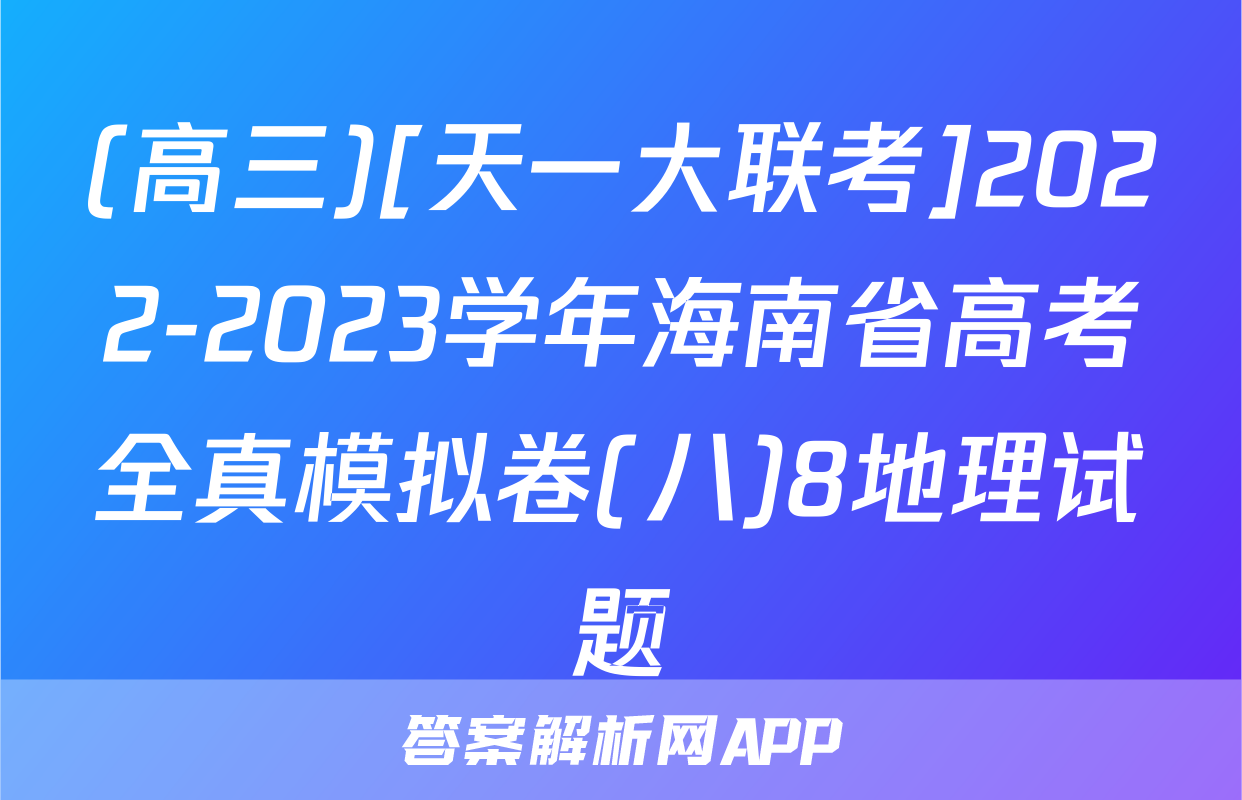 (高三)[天一大联考]2022-2023学年海南省高考全真模拟卷(八)8地理试题